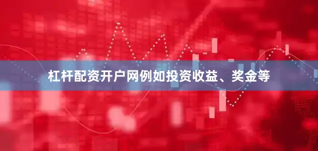 杠杆配资开户网例如投资收益、奖金等
