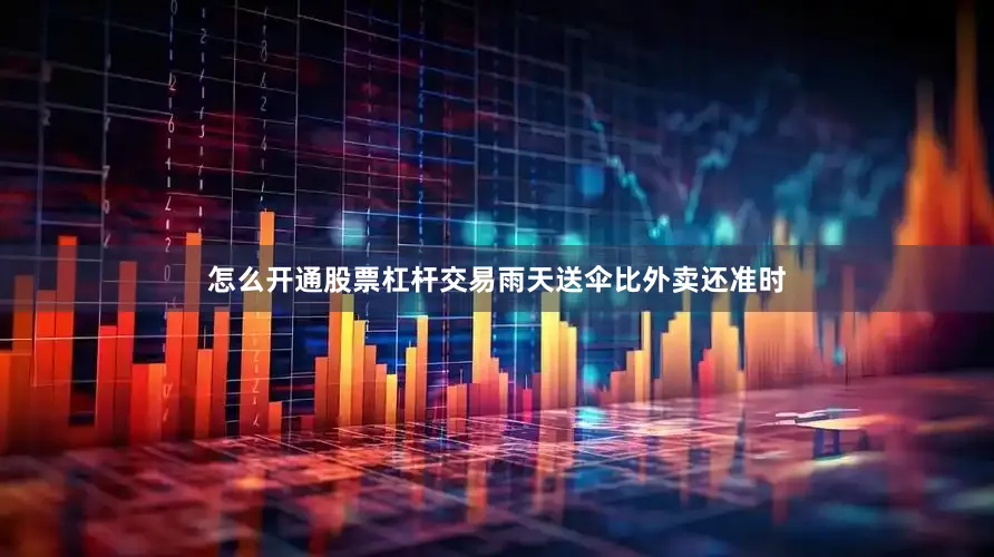 怎么开通股票杠杆交易雨天送伞比外卖还准时