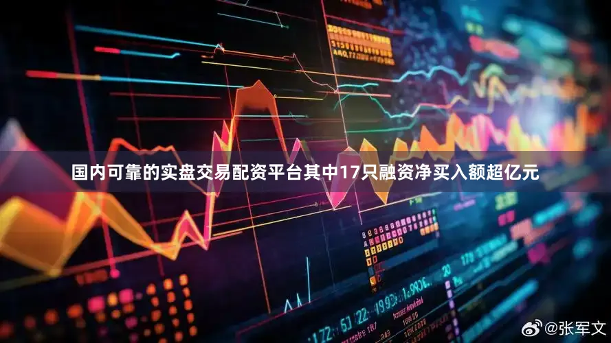 国内可靠的实盘交易配资平台其中17只融资净买入额超亿元