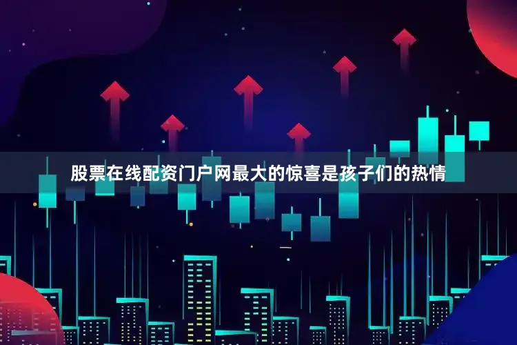 股票在线配资门户网最大的惊喜是孩子们的热情