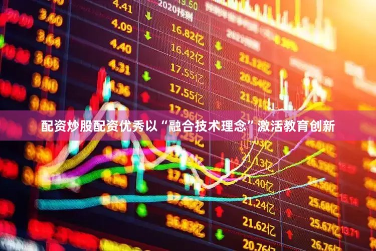 配资炒股配资优秀以“融合技术理念”激活教育创新
