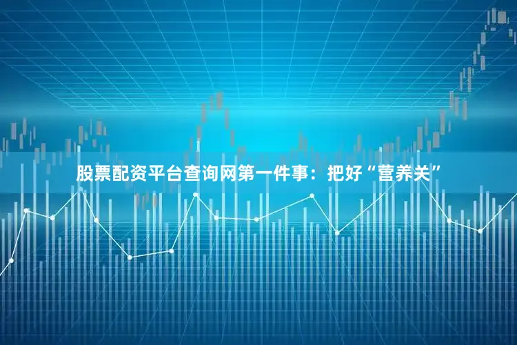 股票配资平台查询网第一件事：把好“营养关”