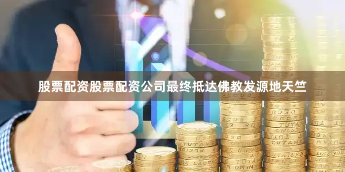 股票配资股票配资公司最终抵达佛教发源地天竺