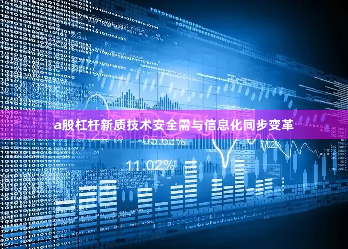 a股杠杆新质技术安全需与信息化同步变革