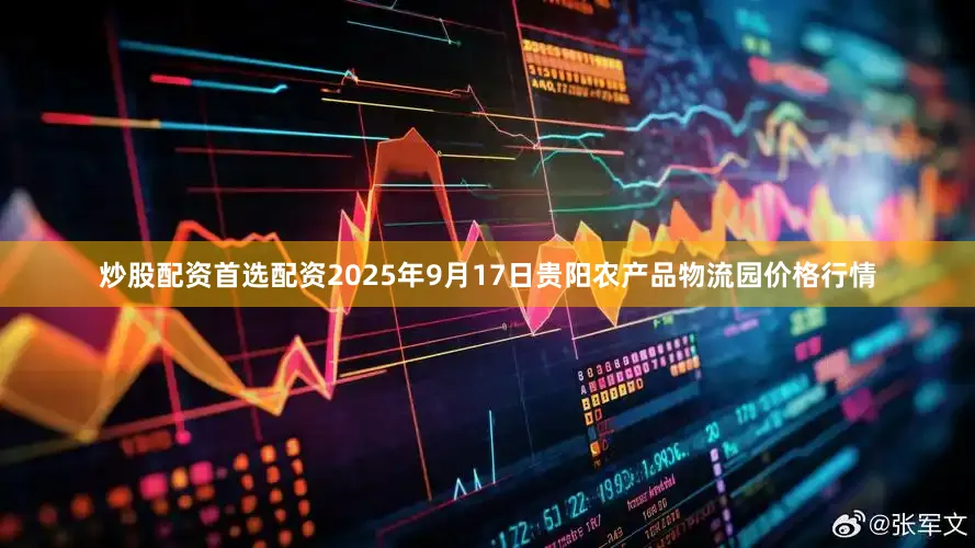 炒股配资首选配资2025年9月17日贵阳农产品物流园价格行情